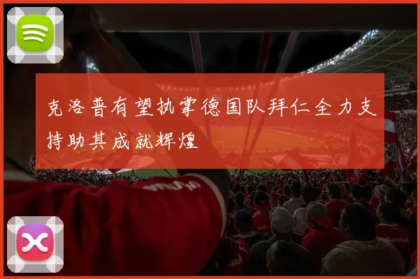 克洛普有望执掌德国队拜仁全力支持助其成就辉煌
