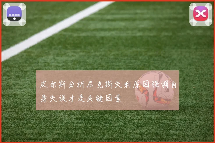 皮尔斯分析尼克斯失利原因强调自身失误才是关键因素