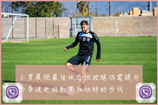 小贾展现最佳状态但控球仍需提升力争追赶班凯罗和切特的步伐