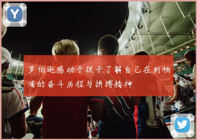罗伯逊感动于孩子了解自己在利物浦的奋斗历程与拼搏精神