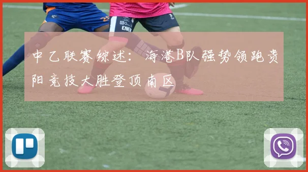 中乙联赛综述：海港B队强势领跑贵阳竞技大胜登顶南区