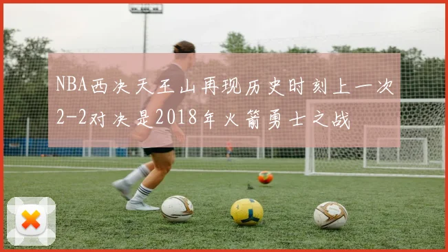 NBA西决天王山再现历史时刻上一次2-2对决是2018年火箭勇士之战