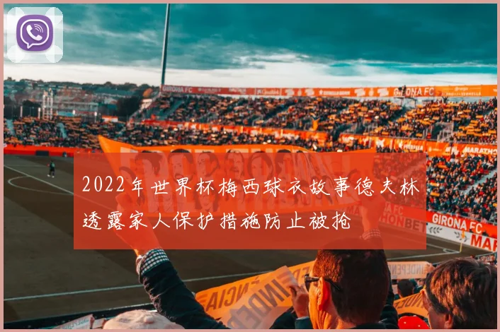 2022年世界杯梅西球衣故事德夫林透露家人保护措施防止被抢