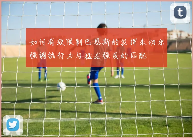 如何有效限制巴恩斯的发挥米切尔强调执行力与猛龙强度的匹配