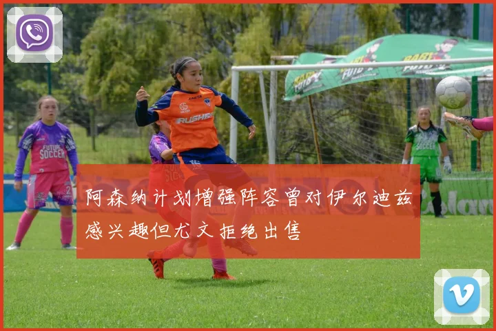 阿森纳计划增强阵容曾对伊尔迪兹感兴趣但尤文拒绝出售