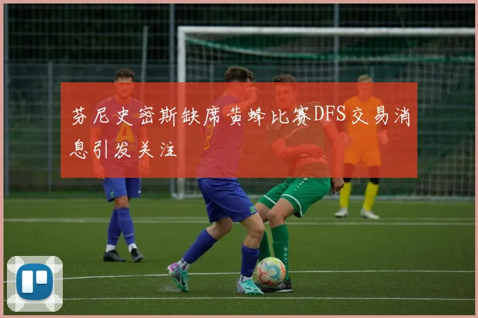 芬尼史密斯缺席黄蜂比赛DFS交易消息引发关注