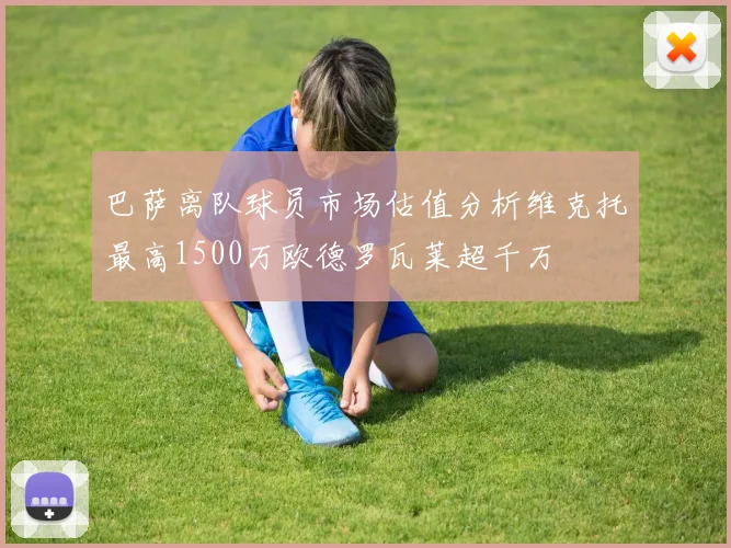 巴萨离队球员市场估值分析维克托最高1500万欧德罗瓦莱超千万