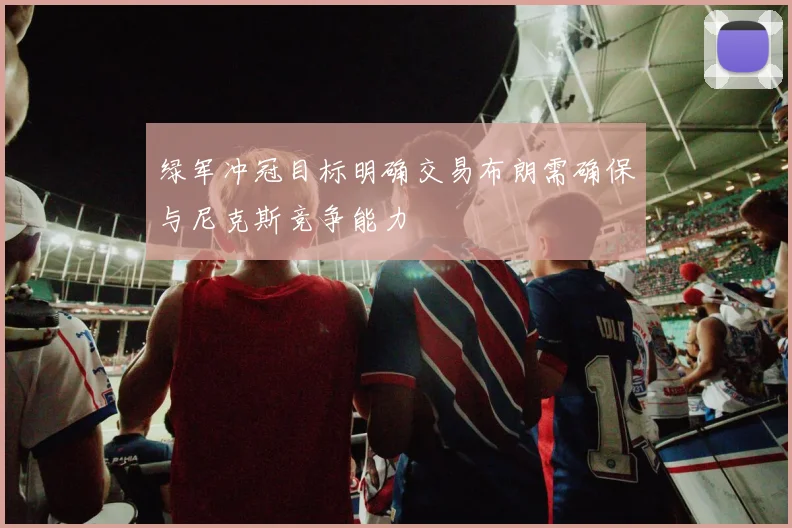 绿军冲冠目标明确交易布朗需确保与尼克斯竞争能力
