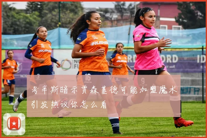 考辛斯暗示贾森基德可能加盟魔术引发热议你怎么看